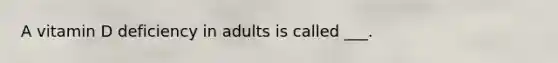 A vitamin D deficiency in adults is called ___.