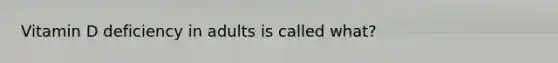 Vitamin D deficiency in adults is called what?