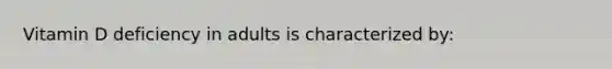 Vitamin D deficiency in adults is characterized by:
