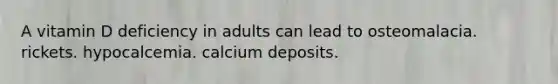 A vitamin D deficiency in adults can lead to osteomalacia. rickets. hypocalcemia. calcium deposits.