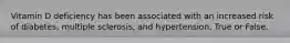 Vitamin D deficiency has been associated with an increased risk of diabetes, multiple sclerosis, and hypertension. True or False.