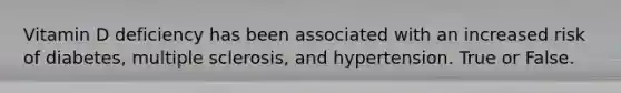 Vitamin D deficiency has been associated with an increased risk of diabetes, multiple sclerosis, and hypertension. True or False.