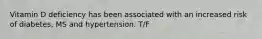 Vitamin D deficiency has been associated with an increased risk of diabetes, MS and hypertension. T/F