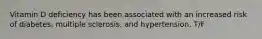 Vitamin D deficiency has been associated with an increased risk of diabetes, multiple sclerosis, and hypertension. T/F