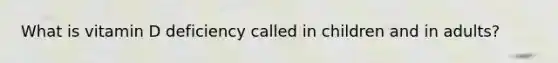 What is vitamin D deficiency called in children and in adults?