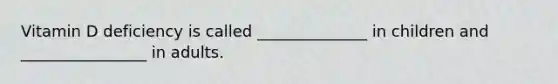 Vitamin D deficiency is called ______________ in children and ________________ in adults.