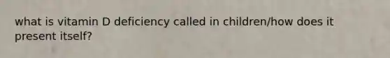 what is vitamin D deficiency called in children/how does it present itself?