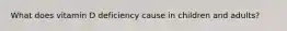 What does vitamin D deficiency cause in children and adults?