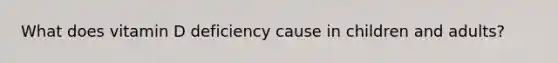 What does vitamin D deficiency cause in children and adults?
