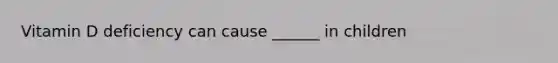 Vitamin D deficiency can cause ______ in children