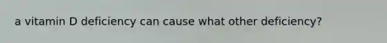 a vitamin D deficiency can cause what other deficiency?