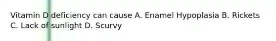 Vitamin D deficiency can cause A. Enamel Hypoplasia B. Rickets C. Lack of sunlight D. Scurvy