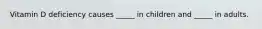Vitamin D deficiency causes _____ in children and _____ in adults.