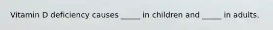 Vitamin D deficiency causes _____ in children and _____ in adults.