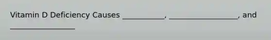Vitamin D Deficiency Causes ___________, __________________, and _________________