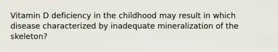 Vitamin D deficiency in the childhood may result in which disease characterized by inadequate mineralization of the skeleton?