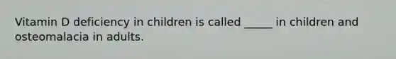 Vitamin D deficiency in children is called _____ in children and osteomalacia in adults.