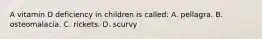 A vitamin D deficiency in children is called: A. pellagra. B. osteomalacia. C. rickets. D. scurvy