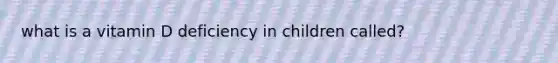 what is a vitamin D deficiency in children called?