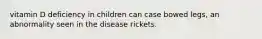 vitamin D deficiency in children can case bowed legs, an abnormality seen in the disease rickets.