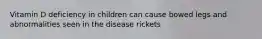 Vitamin D deficiency in children can cause bowed legs and abnormalities seen in the disease rickets