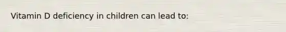 Vitamin D deficiency in children can lead to: