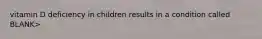 vitamin D deficiency in children results in a condition called BLANK>