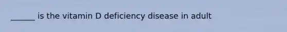 ______ is the vitamin D deficiency disease in adult