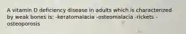 A vitamin D deficiency disease in adults which is characterized by weak bones is: -keratomalacia -osteomalacia -rickets -osteoporosis