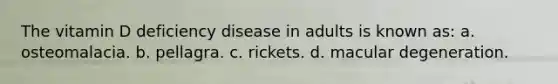 The vitamin D deficiency disease in adults is known as: a. osteomalacia. b. pellagra. c. rickets. d. macular degeneration.