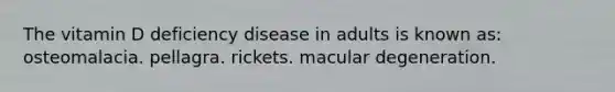 The vitamin D deficiency disease in adults is known as: osteomalacia. pellagra. rickets. macular degeneration.