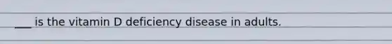 ___ is the vitamin D deficiency disease in adults.