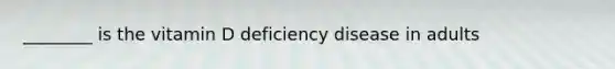 ________ is the vitamin D deficiency disease in adults