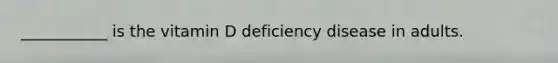 ___________ is the vitamin D deficiency disease in adults.