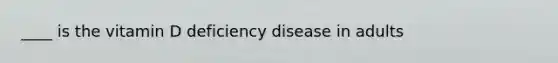 ____ is the vitamin D deficiency disease in adults