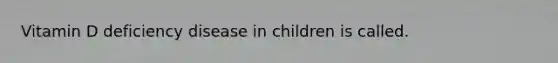 Vitamin D deficiency disease in children is called.