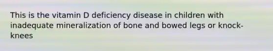 This is the vitamin D deficiency disease in children with inadequate mineralization of bone and bowed legs or knock-knees