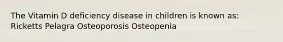 The Vitamin D deficiency disease in children is known as: Ricketts Pelagra Osteoporosis Osteopenia