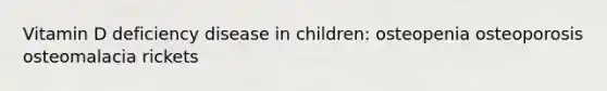 Vitamin D deficiency disease in children: osteopenia osteoporosis osteomalacia rickets