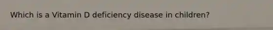 Which is a Vitamin D deficiency disease in children?