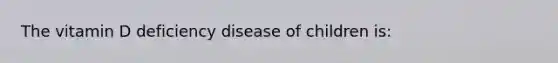 The vitamin D deficiency disease of children is: