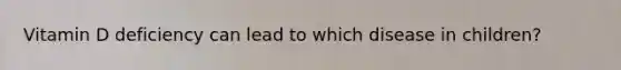 Vitamin D deficiency can lead to which disease in children?
