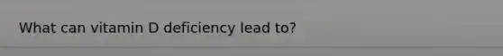 What can vitamin D deficiency lead to?