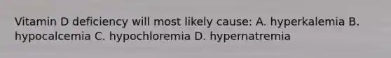 Vitamin D deficiency will most likely cause: A. hyperkalemia B. hypocalcemia C. hypochloremia D. hypernatremia