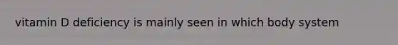 vitamin D deficiency is mainly seen in which body system