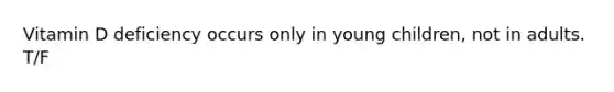 Vitamin D deficiency occurs only in young children, not in adults. T/F