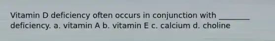 Vitamin D deficiency often occurs in conjunction with ________ deficiency. a. vitamin A b. vitamin E c. calcium d. choline