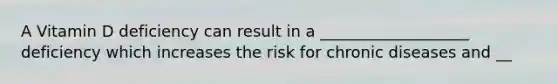 A Vitamin D deficiency can result in a ___________________ deficiency which increases the risk for chronic diseases and __