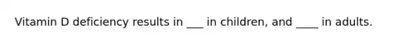 Vitamin D deficiency results in ___ in children, and ____ in adults.