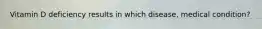 Vitamin D deficiency results in which disease, medical condition?